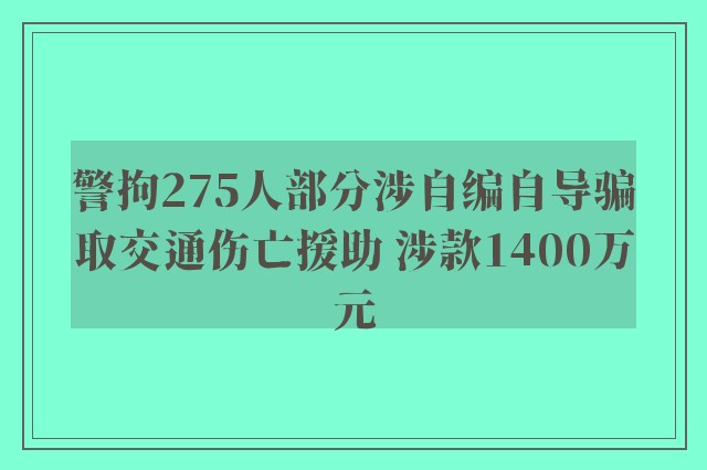 警拘275人部分涉自编自导骗取交通伤亡援助 涉款1400万元