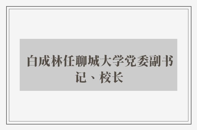 白成林任聊城大学党委副书记、校长