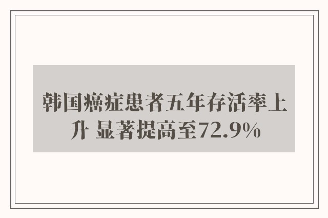 韩国癌症患者五年存活率上升 显著提高至72.9%